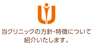 当クリニックの方針・特徴について紹介いたします。