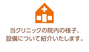当クリニックの院内の様子、設備についてを紹介いたします。